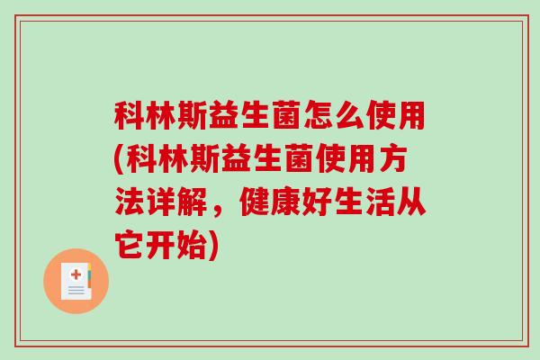 科林斯益生菌怎么使用(科林斯益生菌使用方法详解，健康好生活从它开始)