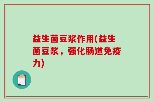 益生菌豆浆作用(益生菌豆浆，强化肠道力)