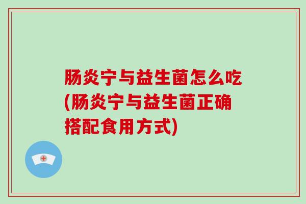 宁与益生菌怎么吃(宁与益生菌正确搭配食用方式)
