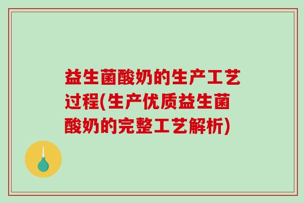 益生菌酸奶的生产工艺过程(生产优质益生菌酸奶的完整工艺解析)