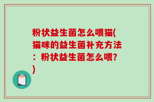 粉状益生菌怎么喂猫(猫咪的益生菌补充方法：粉状益生菌怎么喂？)