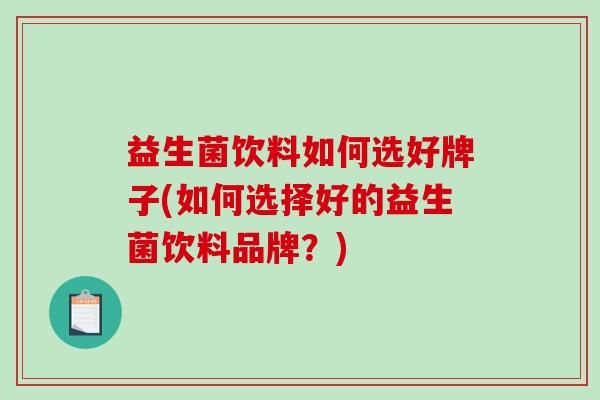 益生菌饮料如何选好牌子(如何选择好的益生菌饮料品牌？)