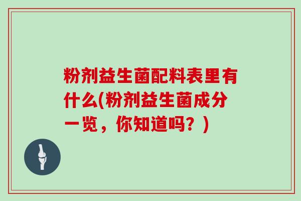 粉剂益生菌配料表里有什么(粉剂益生菌成分一览，你知道吗？)