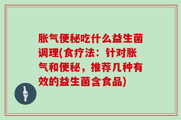 吃什么益生菌调理(食疗法:针对和,推荐几种有效的益生菌含食品) 吃什么益生菌调理(食疗法:针对和,推荐几种有效的益生菌含食品)
