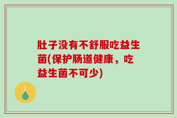 肚子没有不舒服吃益生菌(保护肠道健康，吃益生菌不可少)
