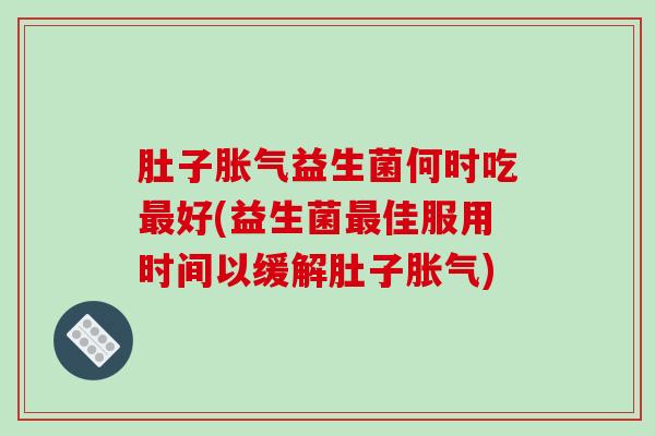 肚子益生菌何时吃好(益生菌佳服用时间以缓解肚子)