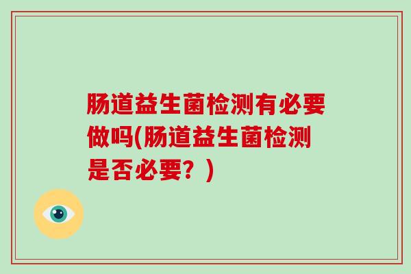 肠道益生菌检测有必要做吗(肠道益生菌检测是否必要？)