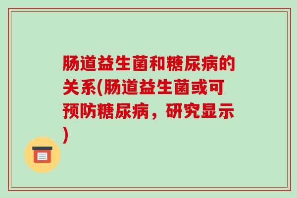 肠道益生菌和糖尿病的关系(肠道益生菌或可预防糖尿病，研究显示)