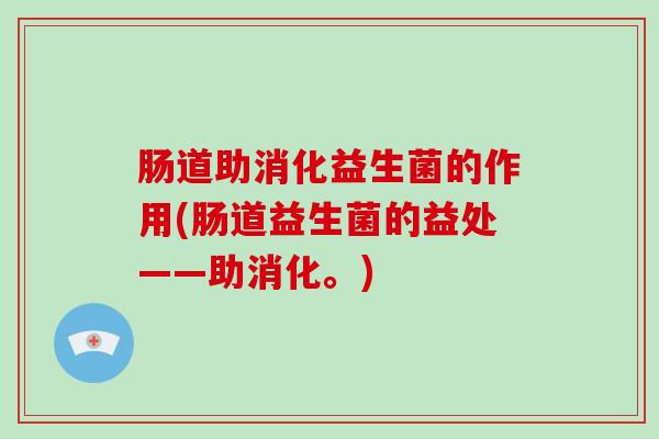 肠道助消化益生菌的作用(肠道益生菌的益处——助消化。) 肠道助消化益生菌的作用(肠道益生菌的益处——助消化。)