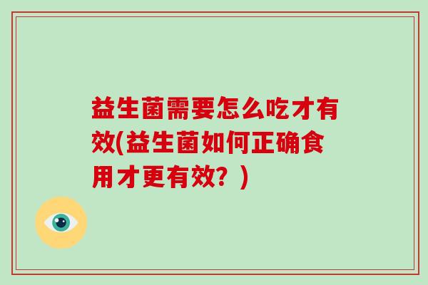益生菌需要怎么吃才有效(益生菌如何正确食用才更有效？)