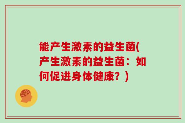 能产生激素的益生菌(产生激素的益生菌：如何促进身体健康？)
