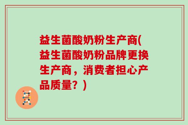益生菌酸奶粉生产商(益生菌酸奶粉品牌更换生产商，消费者担心产品质量？)