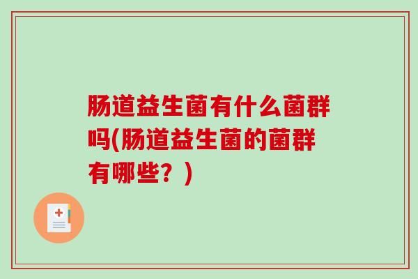 肠道益生菌有什么菌群吗(肠道益生菌的菌群有哪些？)