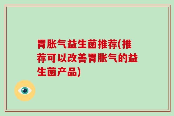 胃益生菌推荐(推荐可以改善胃的益生菌产品)