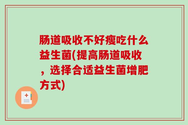 肠道吸收不好瘦吃什么益生菌(提高肠道吸收，选择合适益生菌增肥方式)