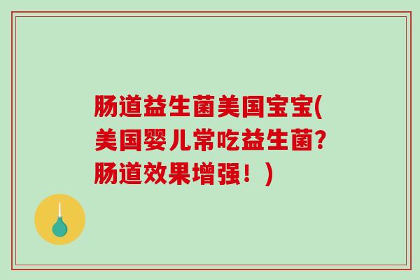 肠道益生菌美国宝宝(美国婴儿常吃益生菌？肠道效果增强！)