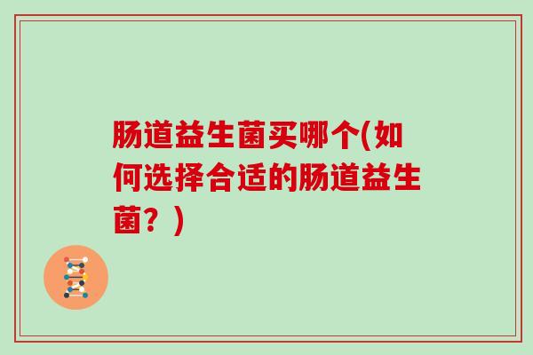 肠道益生菌买哪个(如何选择合适的肠道益生菌？)