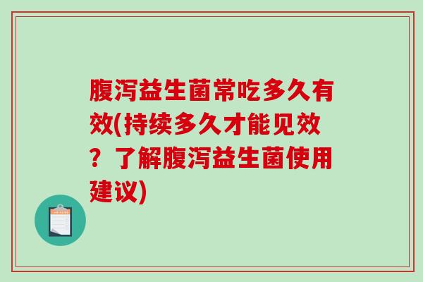 益生菌常吃多久有效(持续多久才能见效？了解益生菌使用建议)