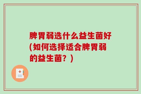 脾胃弱选什么益生菌好(如何选择适合脾胃弱的益生菌？)