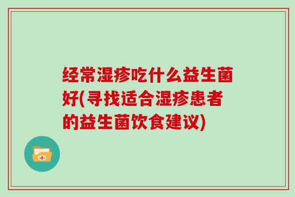 经常吃什么益生菌好(寻找适合患者的益生菌饮食建议)