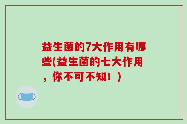 益生菌的7大作用有哪些(益生菌的七大作用，你不可不知！)