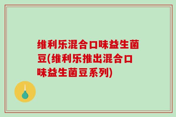 维利乐混合口味益生菌豆(维利乐推出混合口味益生菌豆系列)