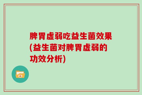 脾胃虚弱吃益生菌效果(益生菌对脾胃虚弱的功效分析)