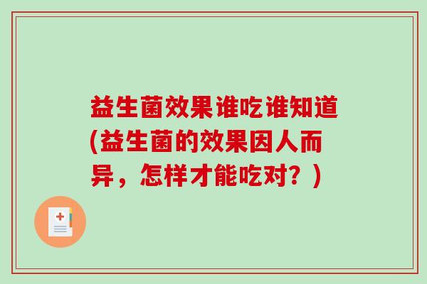 益生菌效果谁吃谁知道(益生菌的效果因人而异，怎样才能吃对？)