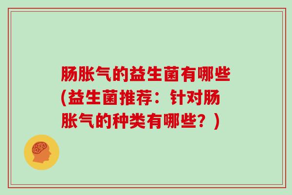 肠的益生菌有哪些(益生菌推荐：针对肠的种类有哪些？)
