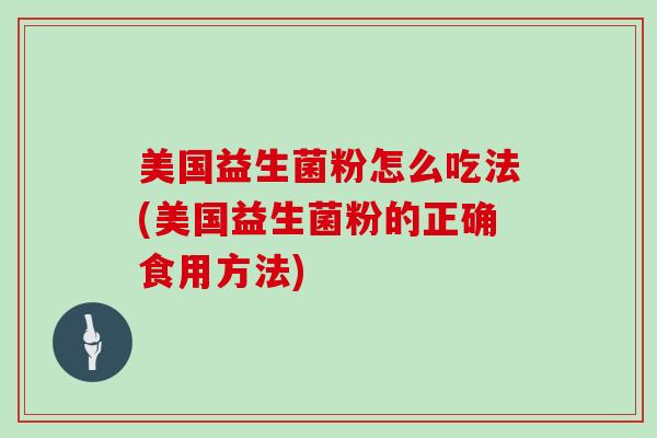 美国益生菌粉怎么吃法(美国益生菌粉的正确食用方法)
