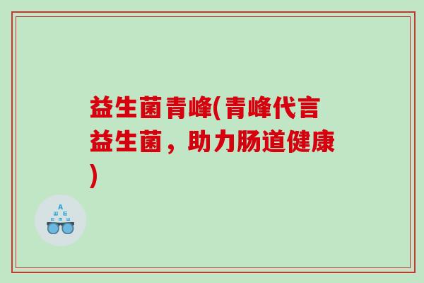 益生菌青峰(青峰代言益生菌，助力肠道健康)