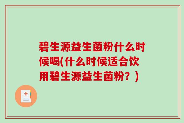 碧生源益生菌粉什么时候喝(什么时候适合饮用碧生源益生菌粉？)