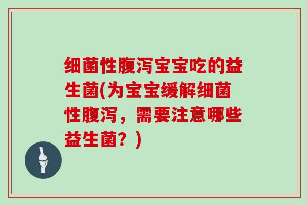 细菌性腹泻宝宝吃的益生菌(为宝宝缓解细菌性腹泻，需要注意哪些益生菌？)