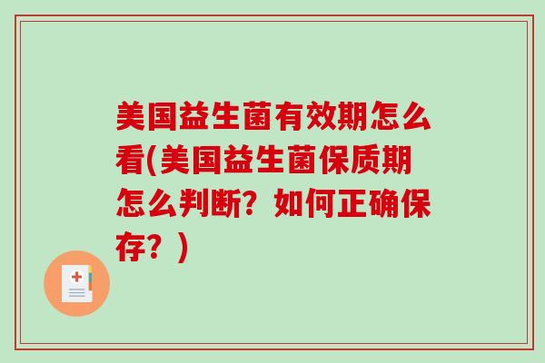 美国益生菌有效期怎么看(美国益生菌保质期怎么判断?如何正确保存?) 美国益生菌有效期怎么看(美国益生菌保质期怎么判断?如何正确保存?)