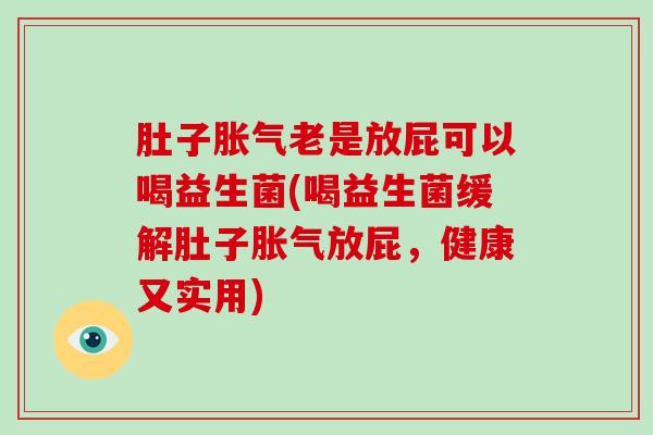 肚子老是放屁可以喝益生菌(喝益生菌缓解肚子放屁，健康又实用)