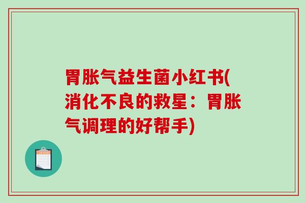 胃胀气益生菌小红书(消化不良的救星：胃胀气调理的好帮手)