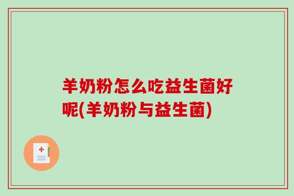 羊奶粉怎么吃益生菌好呢(羊奶粉与益生菌)