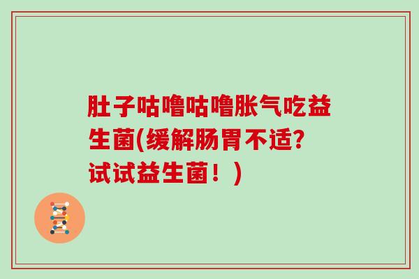 肚子咕噜咕噜胀气吃益生菌(缓解肠胃不适？试试益生菌！)