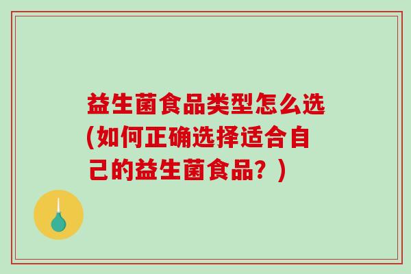 益生菌食品类型怎么选(如何正确选择适合自己的益生菌食品？)