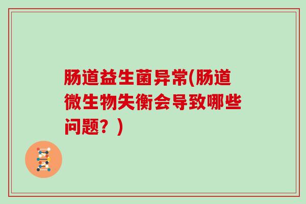 肠道益生菌异常(肠道微生物失衡会导致哪些问题？)