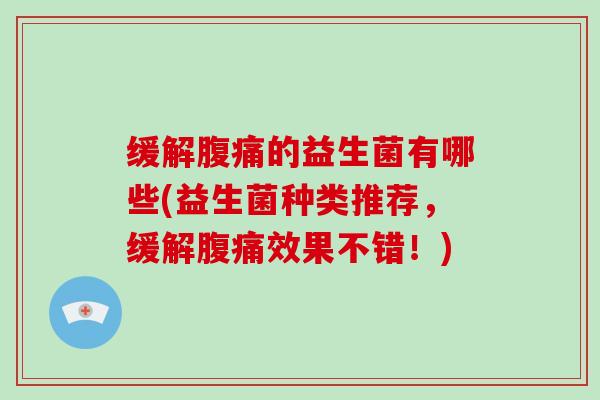 缓解的益生菌有哪些(益生菌种类推荐，缓解效果不错！)