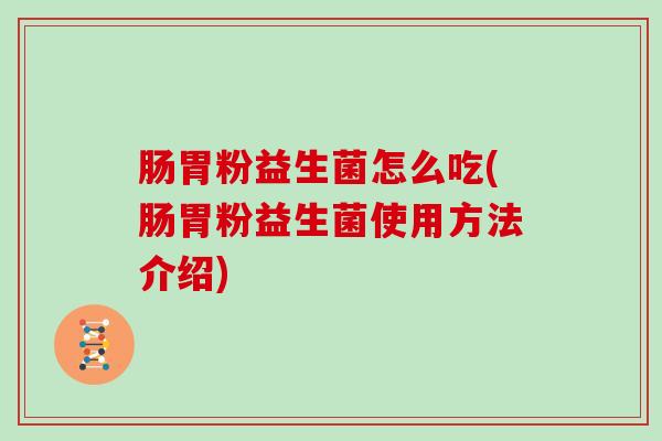 肠胃粉益生菌怎么吃(肠胃粉益生菌使用方法介绍)