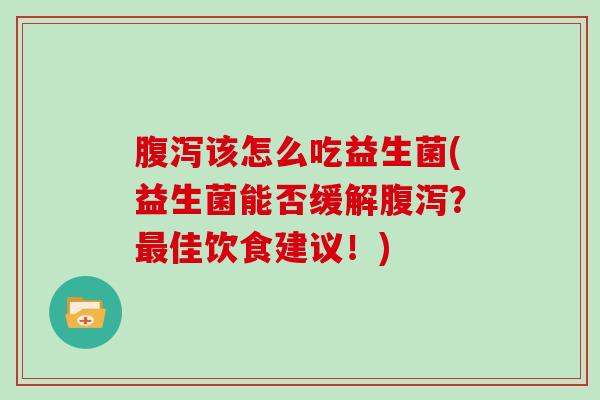 该怎么吃益生菌(益生菌能否缓解？佳饮食建议！)