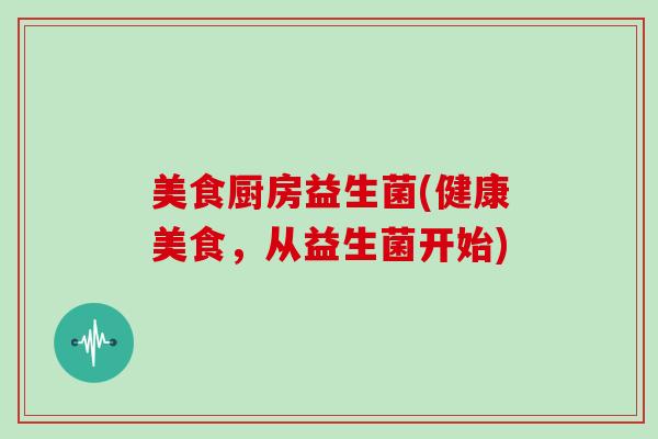 美食厨房益生菌(健康美食，从益生菌开始)
