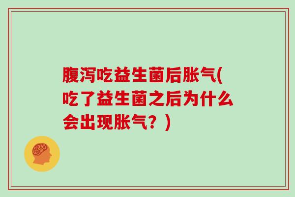 腹泻吃益生菌后胀气(吃了益生菌之后为什么会出现胀气？)