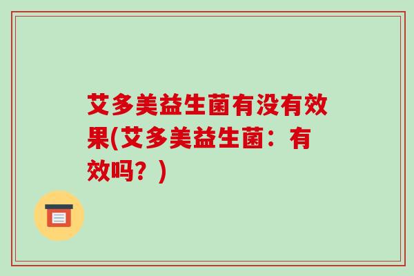 艾多美益生菌有没有效果(艾多美益生菌：有效吗？)
