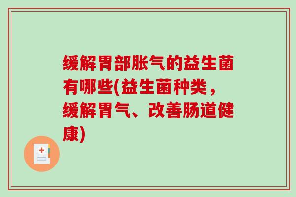 缓解胃部胀气的益生菌有哪些(益生菌种类，缓解胃气、改善肠道健康)