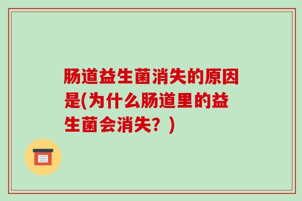 肠道益生菌消失的原因是(为什么肠道里的益生菌会消失？)
