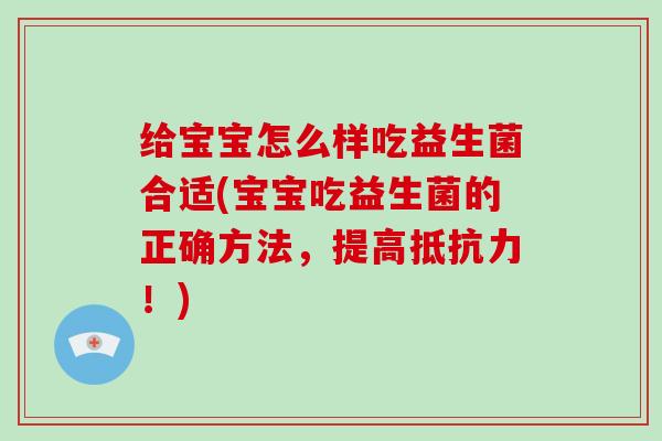 给宝宝怎么样吃益生菌合适(宝宝吃益生菌的正确方法，提高抵抗力！)