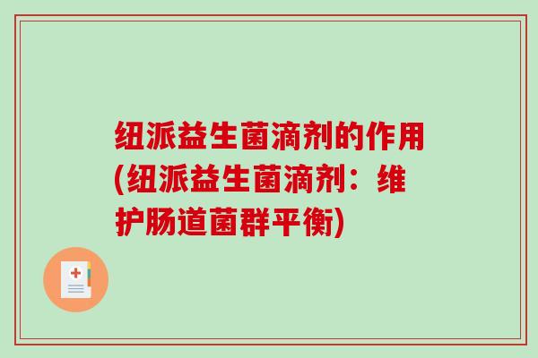 纽派益生菌滴剂的作用(纽派益生菌滴剂：维护肠道菌群平衡)